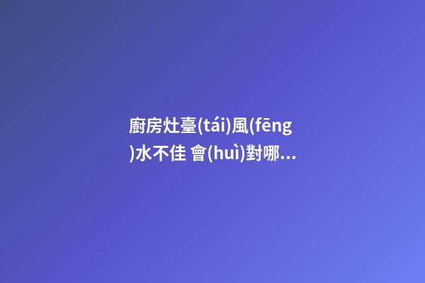 廚房灶臺(tái)風(fēng)水不佳 會(huì)對哪些運(yùn)勢不利